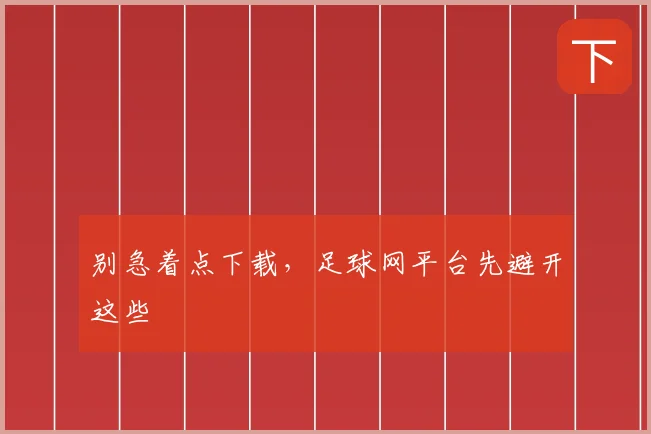别急着点下载，足球网平台先避开这些