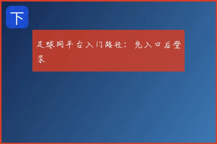足球网平台入门路径：先入口后登录